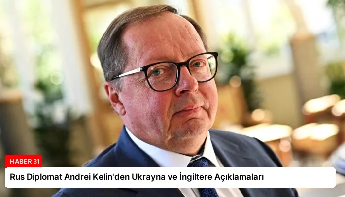 Rus Diplomat Andrei Kelin’den Ukrayna ve İngiltere Açıklamaları