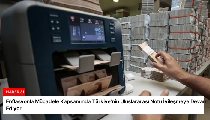 Enflasyonla Mücadele Kapsamında Türkiye’nin Uluslararası Notu İyileşmeye Devam Ediyor