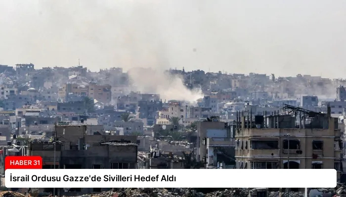İsrail Ordusu Gazze’de Sivilleri Hedef Aldı