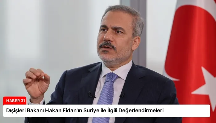 Dışişleri Bakanı Hakan Fidan’ın Suriye ile İlgili Değerlendirmeleri