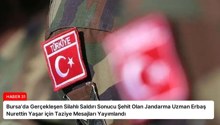 Bursa’da Gerçekleşen Silahlı Saldırı Sonucu Şehit Olan Jandarma Uzman Erbaş Nurettin Yaşar için Taziye Mesajları Yayımlandı