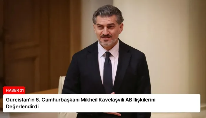Gürcistan’ın 6. Cumhurbaşkanı Mikheil Kavelaşvili AB İlişkilerini Değerlendirdi