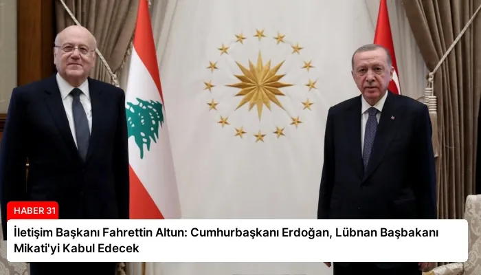 İletişim Başkanı Fahrettin Altun: Cumhurbaşkanı Erdoğan, Lübnan Başbakanı Mikati’yi Kabul Edecek