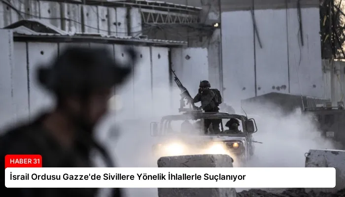 İsrail Ordusu Gazze’de Sivillere Yönelik İhlallerle Suçlanıyor