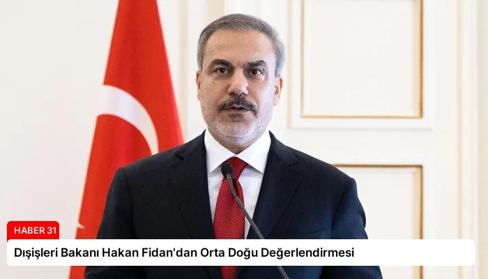 Dışişleri Bakanı Hakan Fidan’dan Orta Doğu Değerlendirmesi