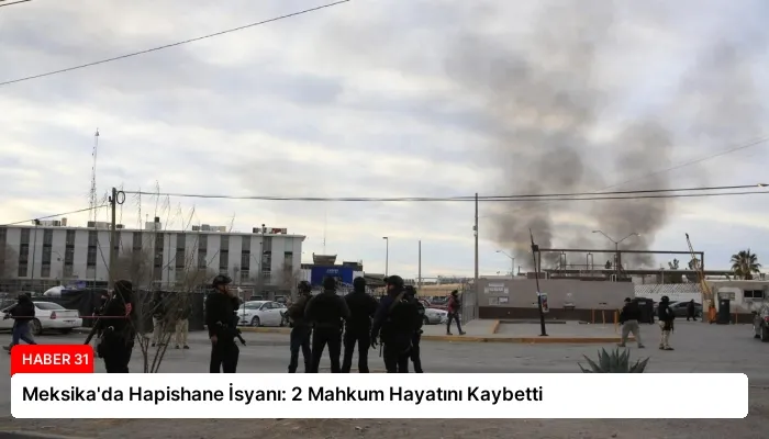 Meksika’da Hapishane İsyanı: 2 Mahkum Hayatını Kaybetti
