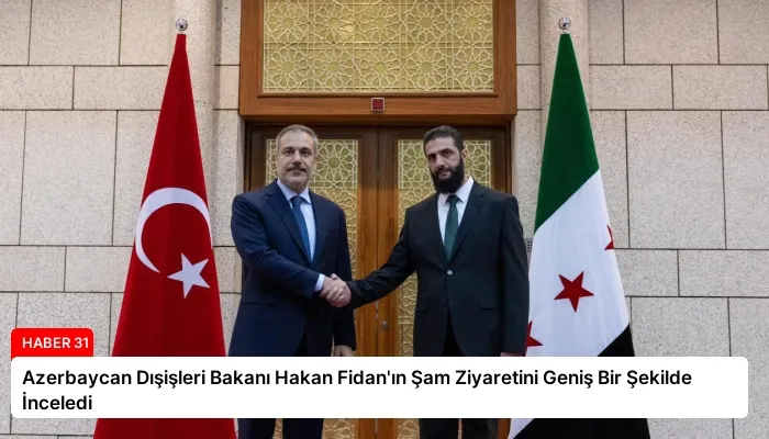 Azerbaycan Dışişleri Bakanı Hakan Fidan’ın Şam Ziyaretini Geniş Bir Şekilde İnceledi