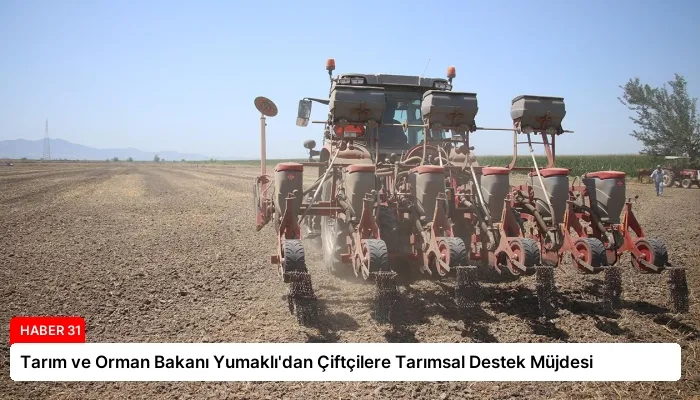 Tarım ve Orman Bakanı Yumaklı’dan Çiftçilere Tarımsal Destek Müjdesi
