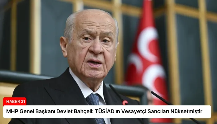 MHP Genel Başkanı Devlet Bahçeli: TÜSİAD’ın Vesayetçi Sancıları Nüksetmiştir