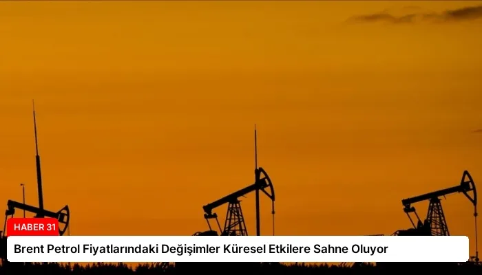 Brent Petrol Fiyatlarındaki Değişimler Küresel Etkilere Sahne Oluyor