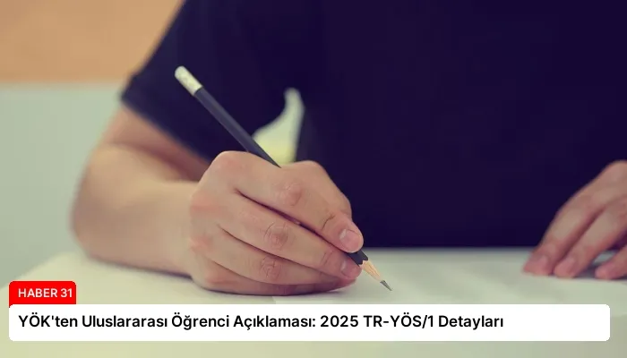 YÖK’ten Uluslararası Öğrenci Açıklaması: 2025 TR-YÖS/1 Detayları