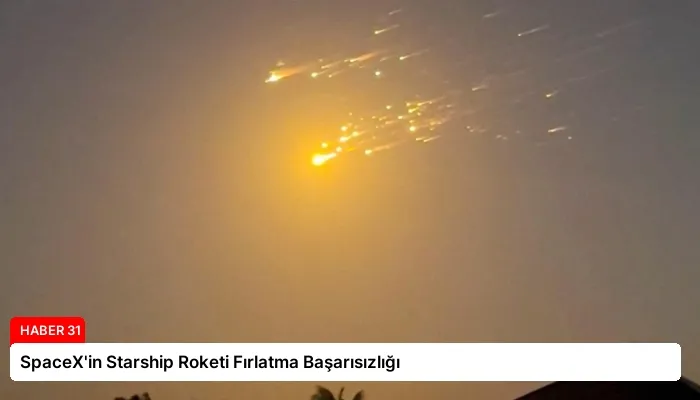 SpaceX’in Starship Roketi Fırlatma Başarısızlığı