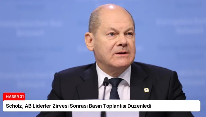 Scholz, AB Liderler Zirvesi Sonrası Basın Toplantısı Düzenledi