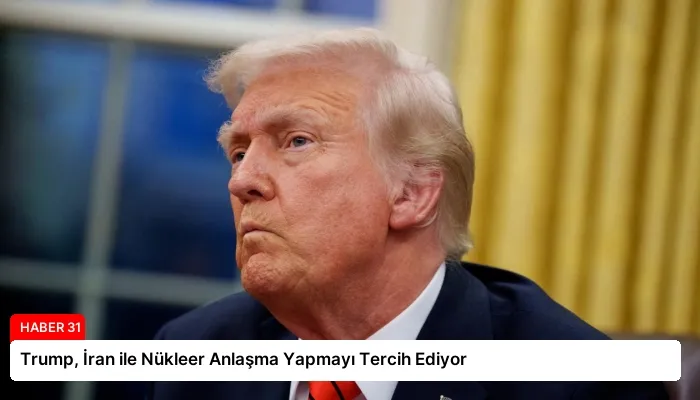 Trump, İran ile Nükleer Anlaşma Yapmayı Tercih Ediyor
