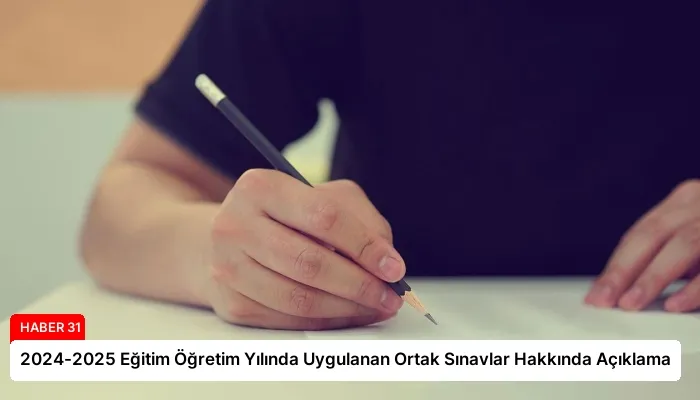 2024-2025 Eğitim Öğretim Yılında Uygulanan Ortak Sınavlar Hakkında Açıklama