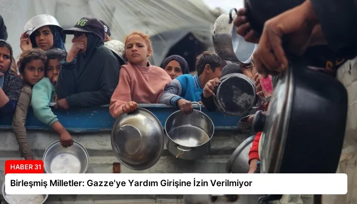 Birleşmiş Milletler: Gazze’ye Yardım Girişine İzin Verilmiyor