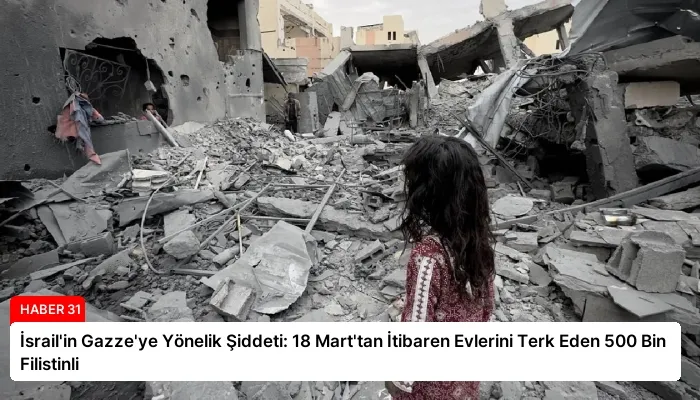 İsrail’in Gazze’ye Yönelik Şiddeti: 18 Mart’tan İtibaren Evlerini Terk Eden 500 Bin Filistinli