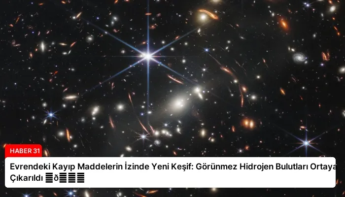 Evrendeki Kayıp Maddelerin İzinde Yeni Keşif: Görünmez Hidrojen Bulutları Ortaya Çıkarıldı ⏬👇