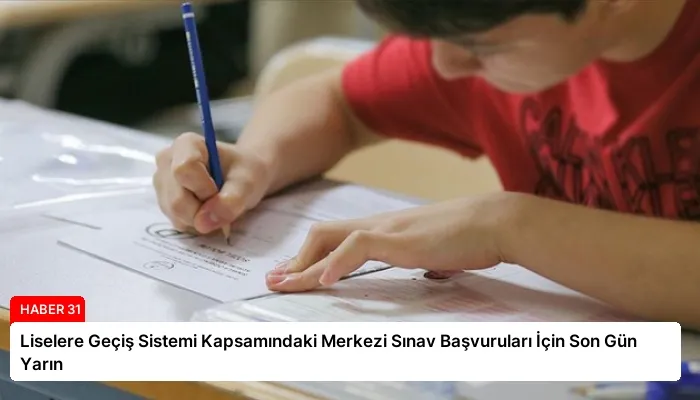 Liselere Geçiş Sistemi Kapsamındaki Merkezi Sınav Başvuruları İçin Son Gün Yarın