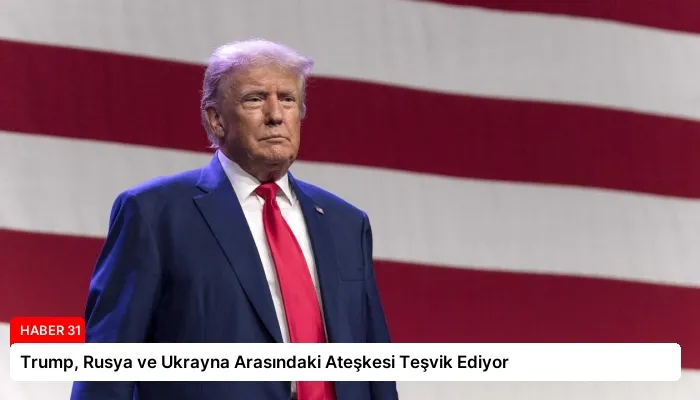 Trump, Rusya ve Ukrayna Arasındaki Ateşkesi Teşvik Ediyor