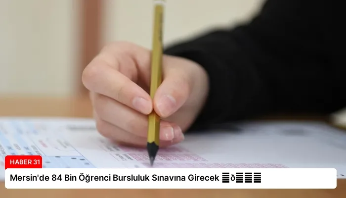 Mersin’de 84 Bin Öğrenci Bursluluk Sınavına Girecek ⏬👇