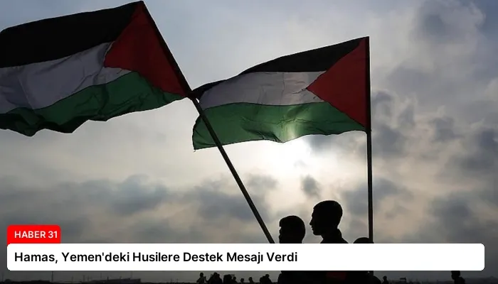 Hamas, Yemen’deki Husilere Destek Mesajı Verdi