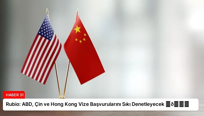 Rubio: ABD, Çin ve Hong Kong Vize Başvurularını Sıkı Denetleyecek ⏬👇