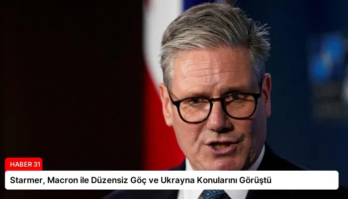 Starmer, Macron ile Düzensiz Göç ve Ukrayna Konularını Görüştü