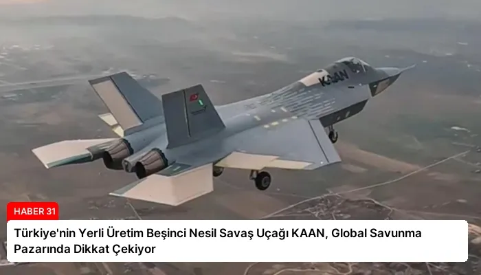 Türkiye’nin Yerli Üretim Beşinci Nesil Savaş Uçağı KAAN, Global Savunma Pazarında Dikkat Çekiyor