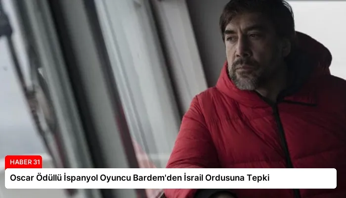 Oscar Ödüllü İspanyol Oyuncu Bardem’den İsrail Ordusuna Tepki