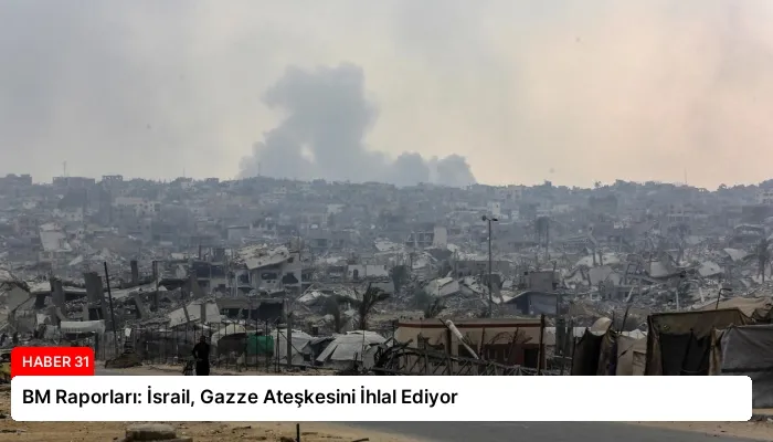 BM Raporları: İsrail, Gazze Ateşkesini İhlal Ediyor