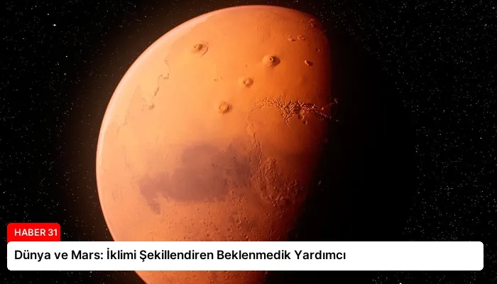 Dünya ve Mars: İklimi Şekillendiren Beklenmedik Yardımcı