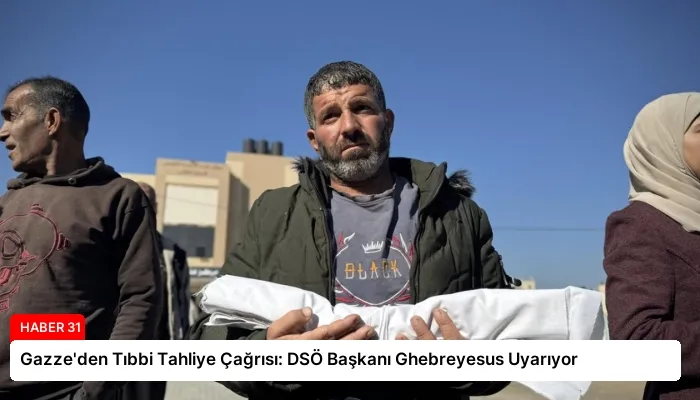 Gazze’den Tıbbi Tahliye Çağrısı: DSÖ Başkanı Ghebreyesus Uyarıyor