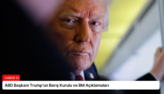 ABD Başkanı Trump’un Barış Kurulu ve BM Açıklamaları