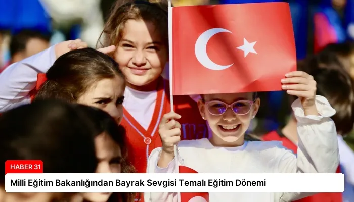 Milli Eğitim Bakanlığından Bayrak Sevgisi Temalı Eğitim Dönemi