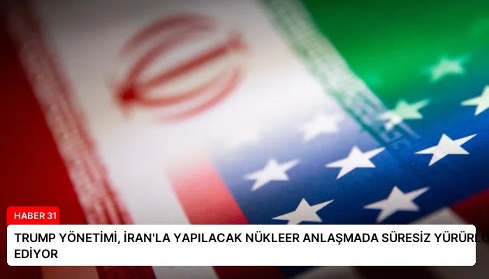TRUMP YÖNETİMİ, İRAN’LA YAPILACAK NÜKLEER ANLAŞMADA SÜRESİZ YÜRÜRLÜK TALEP EDİYOR