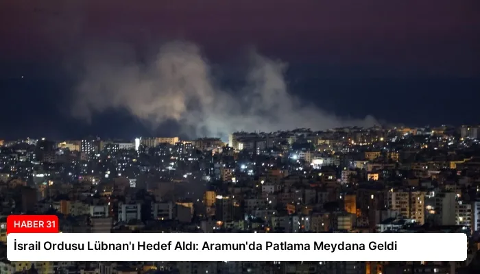 İsrail Ordusu Lübnan’ı Hedef Aldı: Aramun’da Patlama Meydana Geldi