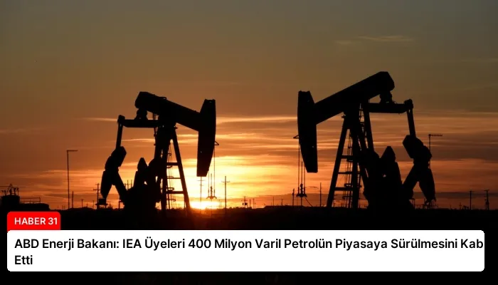 ABD Enerji Bakanı: IEA Üyeleri 400 Milyon Varil Petrolün Piyasaya Sürülmesini Kabul Etti