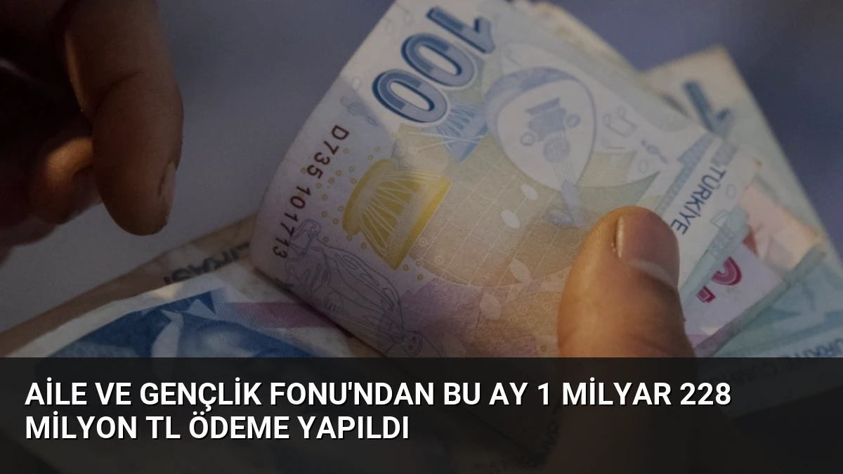 Aile ve Gençlik Fonu’ndan Bu Ay 1 Milyar 228 Milyon TL Ödeme Yapıldı