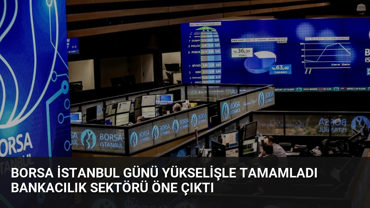Borsa İstanbul Günü Yükselişle Tamamladı Bankacılık Sektörü Öne Çıktı