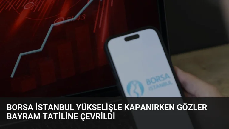 Borsa İstanbul Yükselişle Kapanırken Gözler Bayram Tatiline Çevrildi