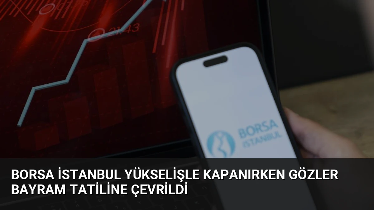 Borsa İstanbul Yükselişle Kapanırken Gözler Bayram Tatiline Çevrildi