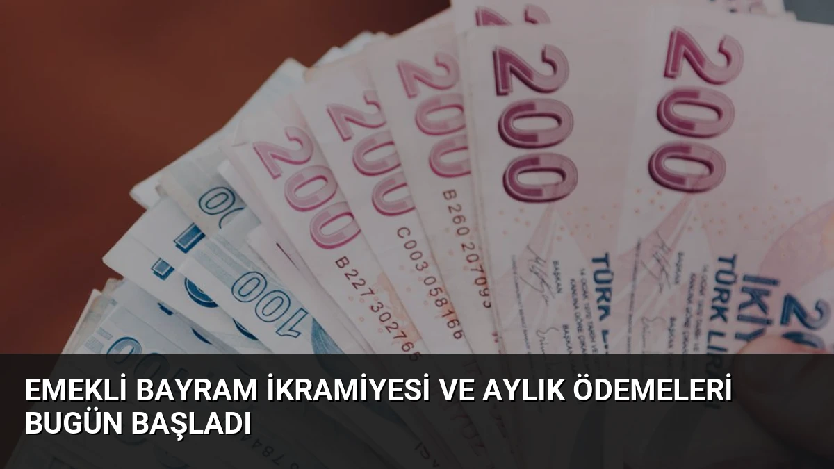 Emekli Bayram İkramiyesi ve Aylık Ödemeleri Bugün Başladı
