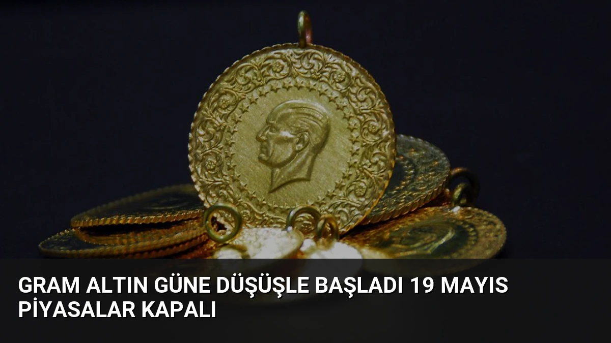 Gram Altın Güne Düşüşle Başladı 19 Mayıs Piyasalar Kapalı
