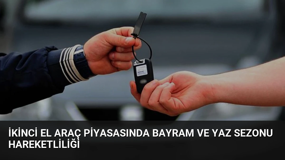 İkinci El Araç Piyasasında Bayram ve Yaz Sezonu Hareketliliği