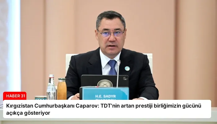 Kırgızistan Cumhurbaşkanı Caparov: TDT’nin artan prestiji birliğimizin gücünü açıkça gösteriyor