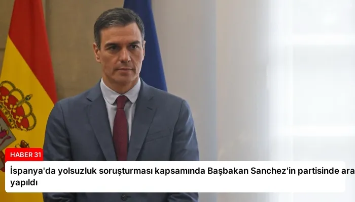 İspanya’da yolsuzluk soruşturması kapsamında Başbakan Sanchez’in partisinde arama yapıldı