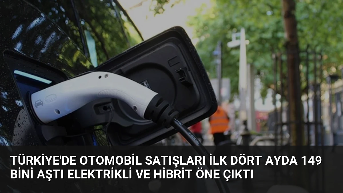 Türkiye’de Otomobil Satışları İlk Dört Ayda 149 Bini Aştı Elektrikli ve Hibrit Öne Çıktı