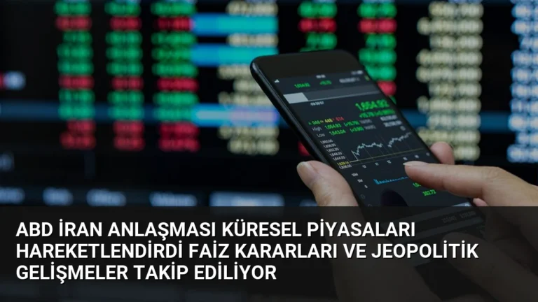 ABD İran Anlaşması Küresel Piyasaları Hareketlendirdi Faiz Kararları ve Jeopolitik Gelişmeler Takip Ediliyor