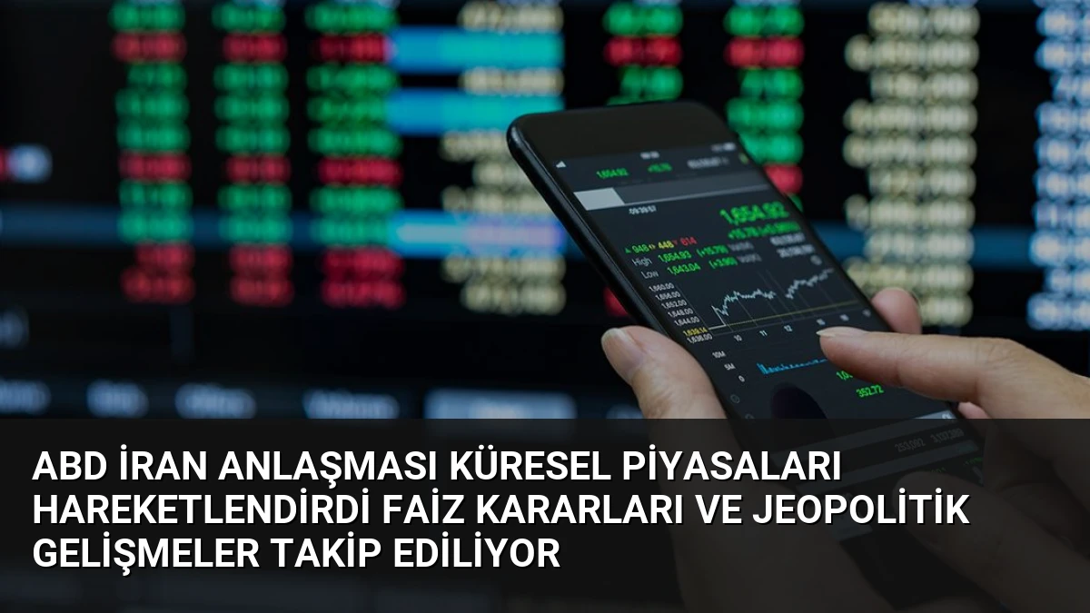 ABD İran Anlaşması Küresel Piyasaları Hareketlendirdi Faiz Kararları ve Jeopolitik Gelişmeler Takip Ediliyor